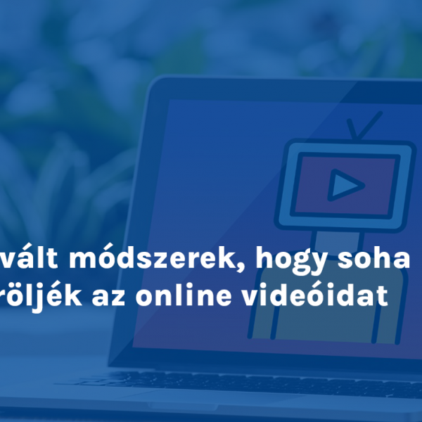 Bevált módszerek, hogy soha ne töröljék az online videóidat