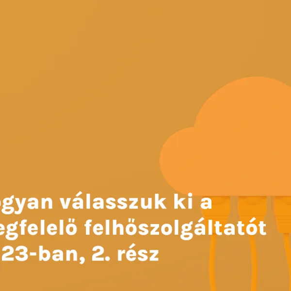 Hogyan válasszuk ki a megfelelő felhőszolgáltatót 2023-ban, 2. rész