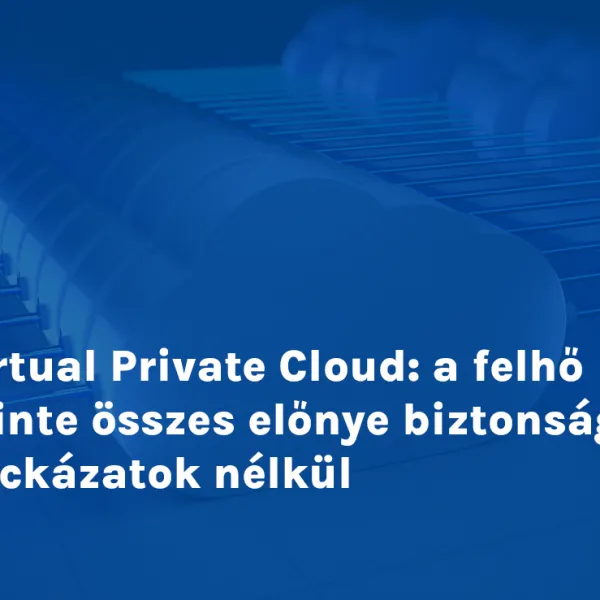 Virtual Private Cloud: a felhő szinte összes előnye biztonsági kockázatok nélkül