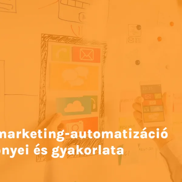 A marketing-automatizáció előnyei és gyakorlata