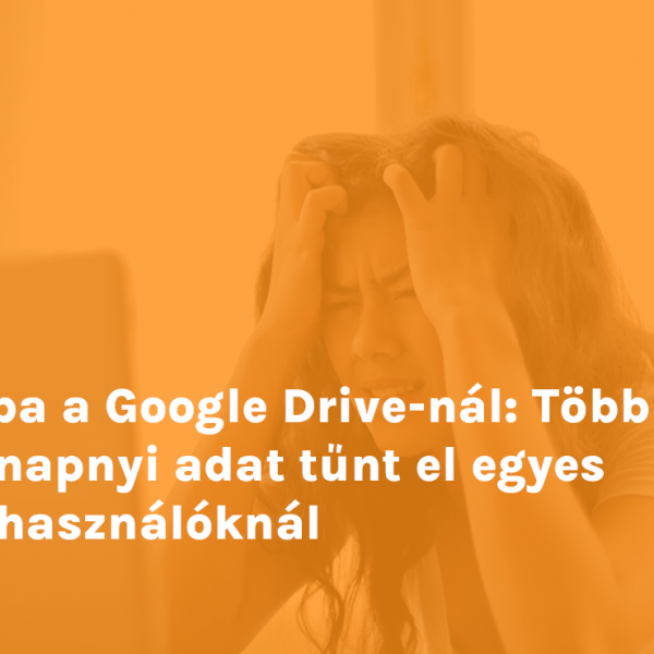 Hiba a Google Drive-nál: Több hónapnyi adat tűnt el egyes felhasználóknál