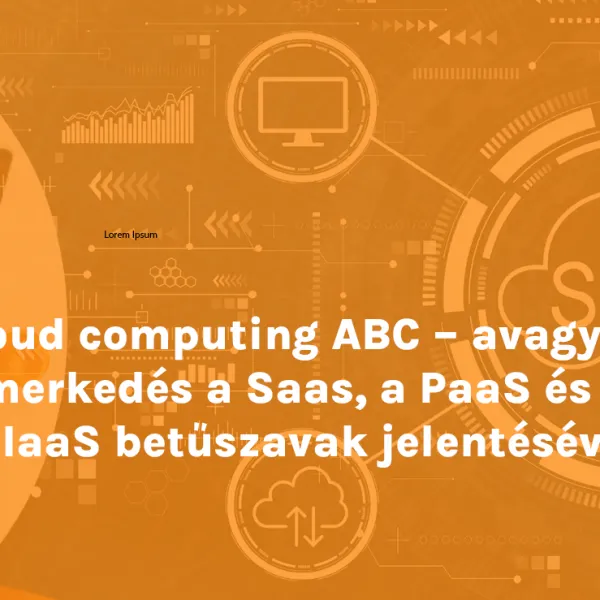 Cloud computing ABC – avagy ismerkedés a Saas, a PaaS és az IaaS betűszavak jelentésével 