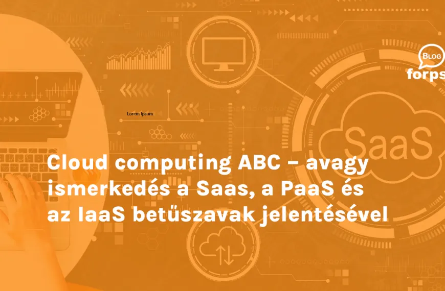 Cloud computing ABC – avagy ismerkedés a Saas, a PaaS és az IaaS betűszavak jelentésével 