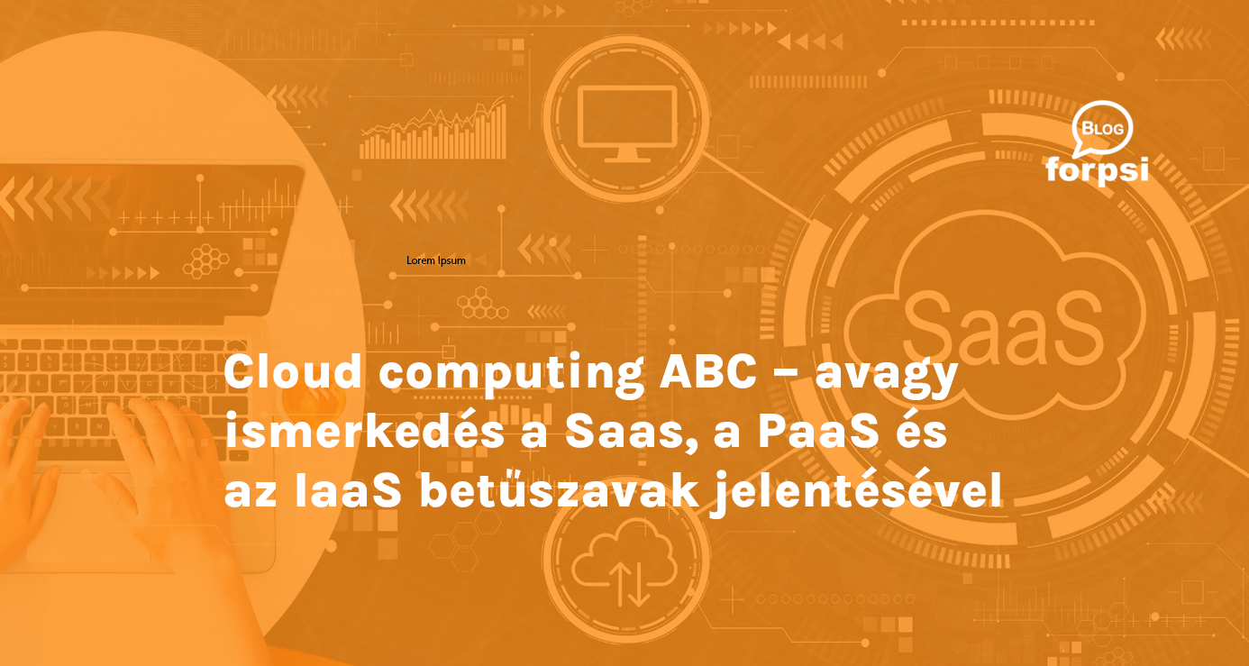 Cloud computing ABC – avagy ismerkedés a Saas, a PaaS és az IaaS betűszavak jelentésével 