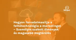 Hogyan forradalmasítja a felhőtechnológia a marketinget – Személyre szabott élmények és magasabb megtérülés