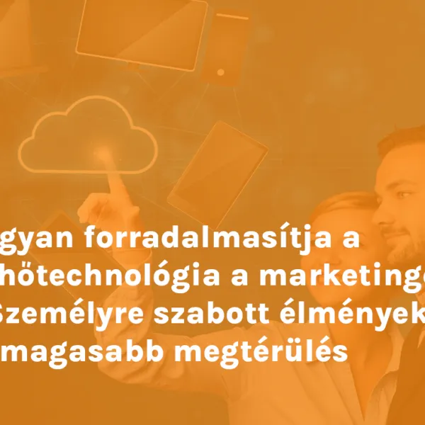 Hogyan forradalmasítja a felhőtechnológia a marketinget – Személyre szabott élmények és magasabb megtérülés