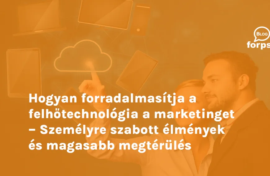 Hogyan forradalmasítja a felhőtechnológia a marketinget – Személyre szabott élmények és magasabb megtérülés