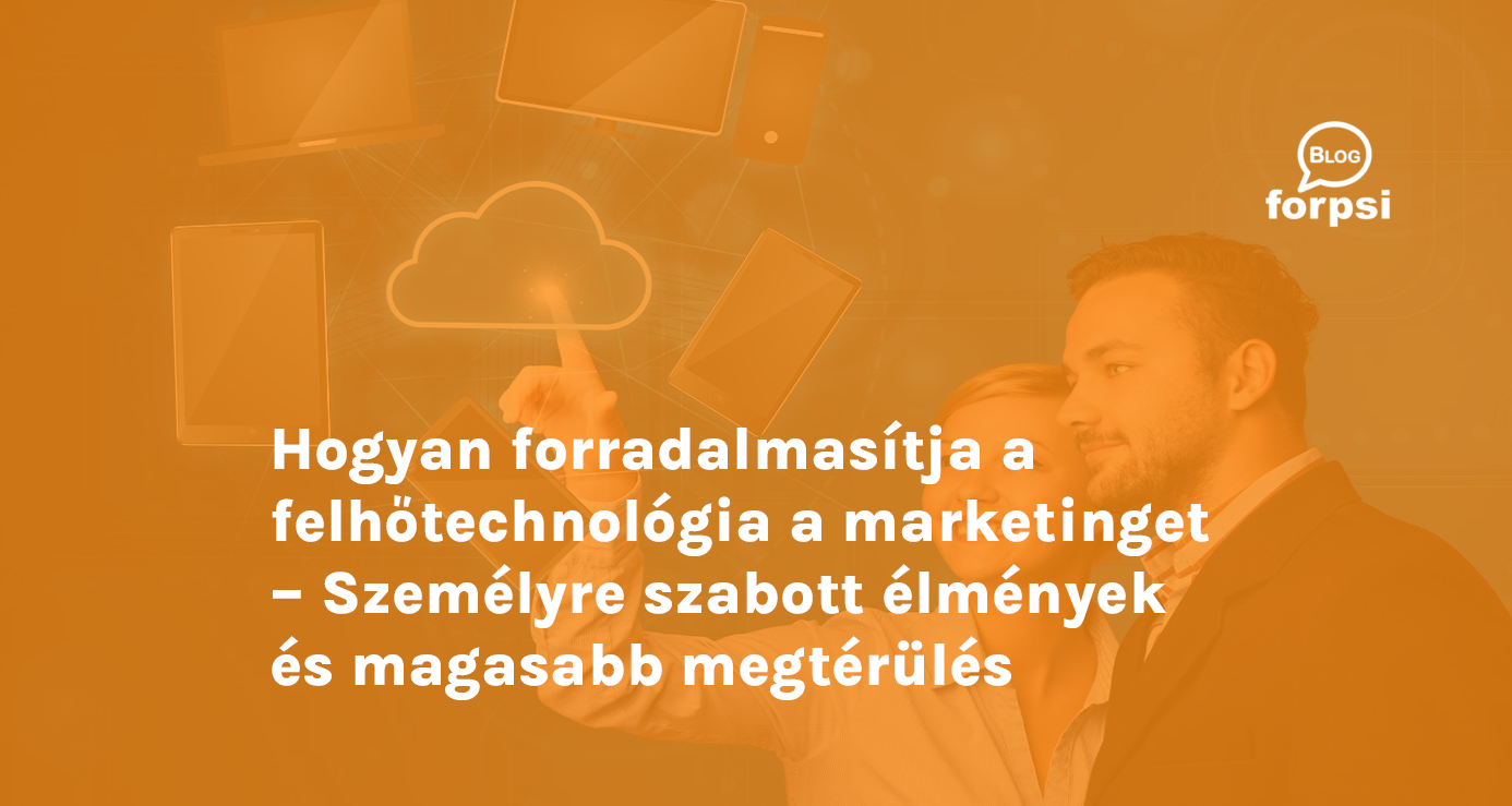 Hogyan forradalmasítja a felhőtechnológia a marketinget – Személyre szabott élmények és magasabb megtérülés