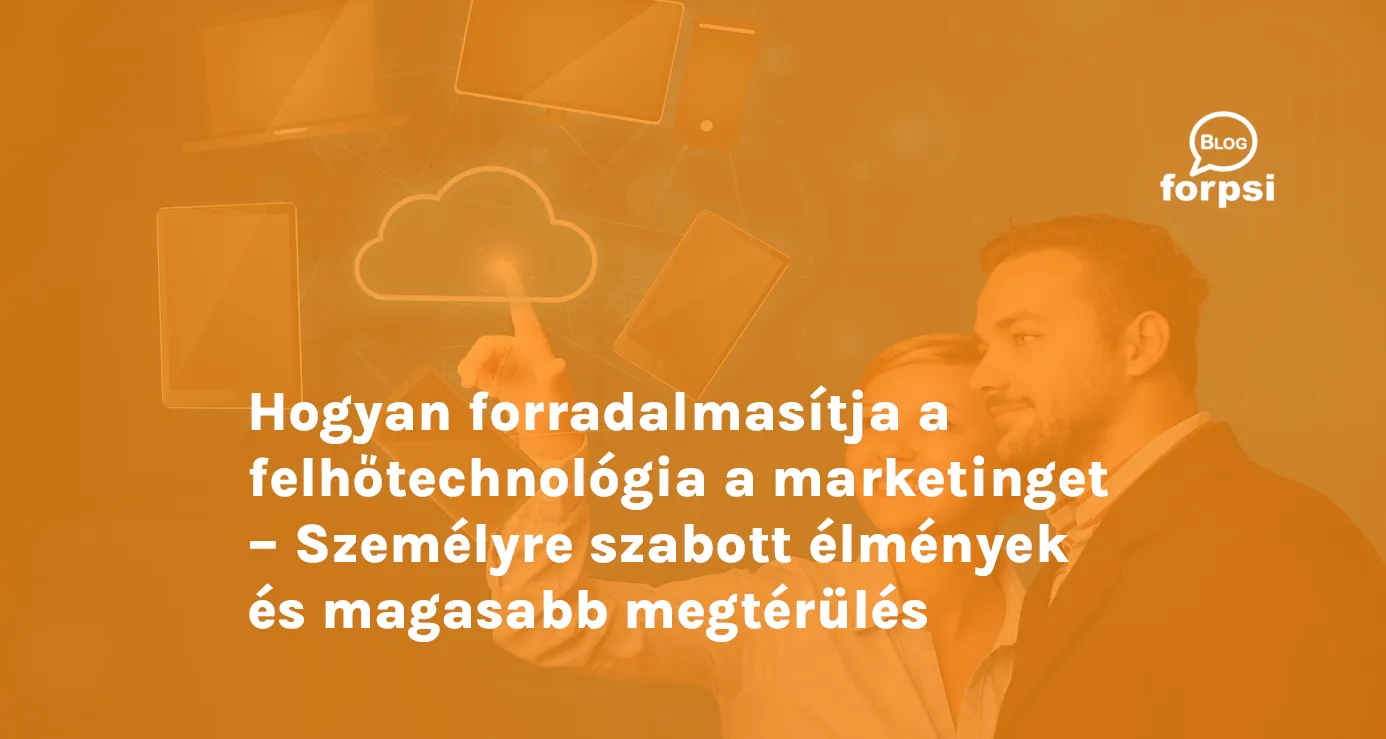 Hogyan forradalmasítja a felhőtechnológia a marketinget – Személyre szabott élmények és magasabb megtérülés