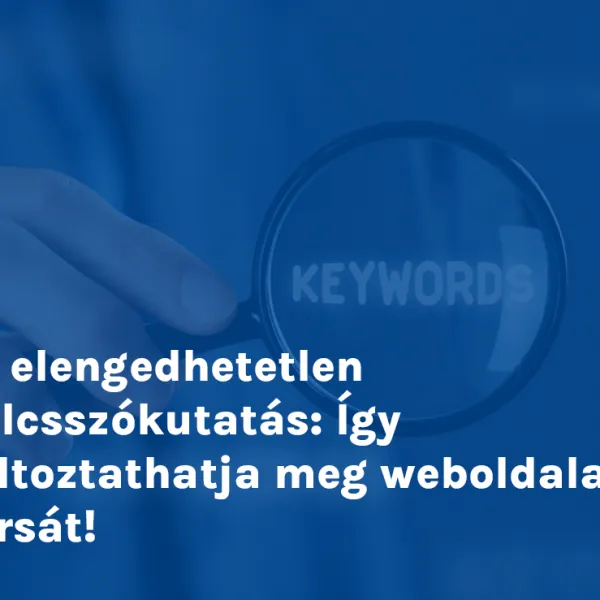 Az elengedhetetlen kulcsszókutatás: Így változtathatja meg weboldalad sorsát!