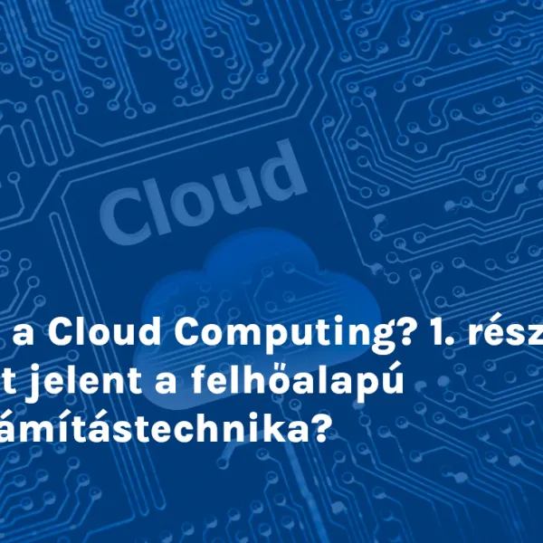 Mi a Cloud Computing? 1. rész: Mit jelent a felhőalapú számítástechnika?