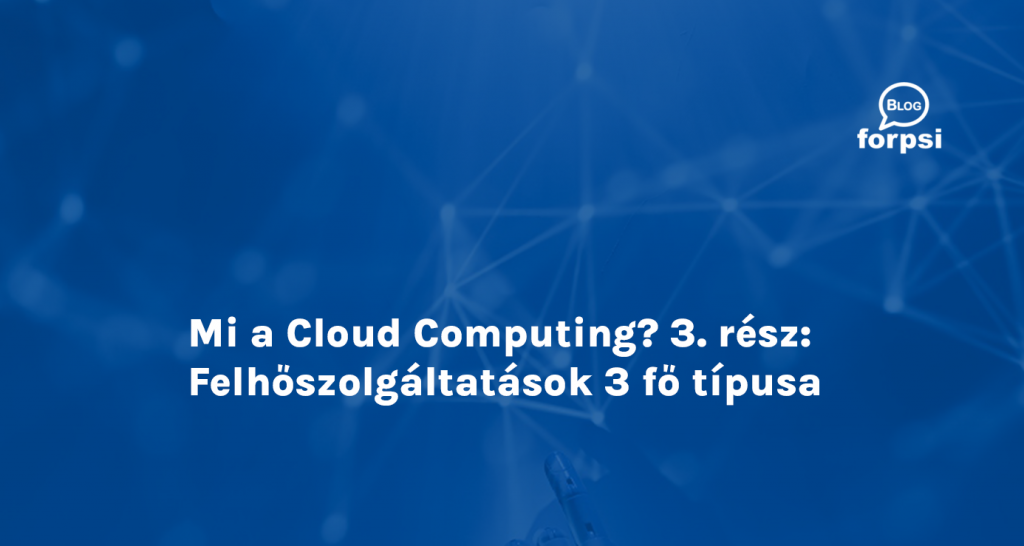 Mi a Cloud Computing? 3. rész: Felhőszolgáltatások 3 fő típusa