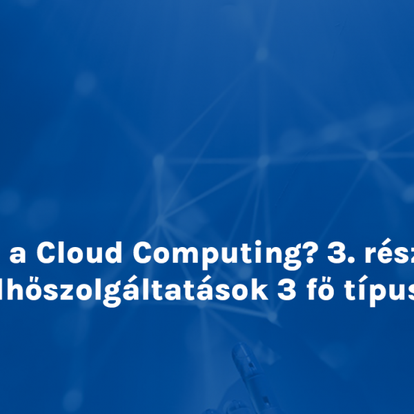 Mi a Cloud Computing? 3. rész: Felhőszolgáltatások 3 fő típusa