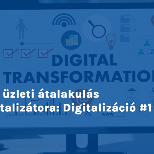 Az üzleti átalakulás katalizátora: Digitalizáció #1