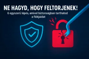 Ne hagyd, hogy feltörjenek! 6 egyszerű lépés, amivel biztonságban tarthatod a fiókjaidat